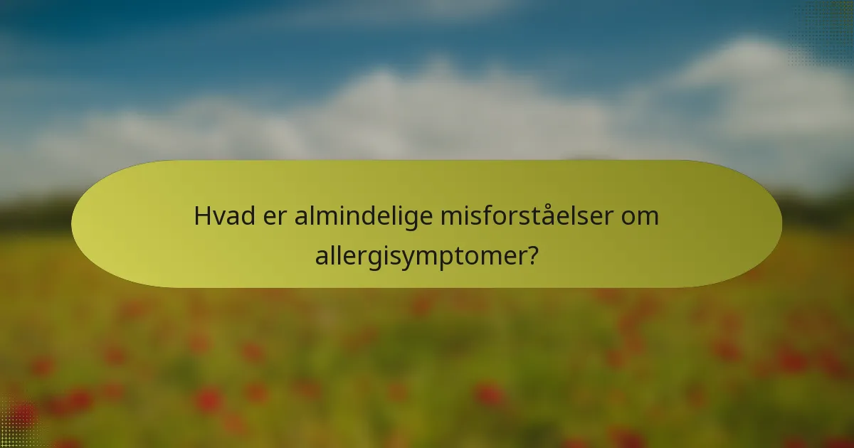 Hvad er almindelige misforståelser om allergisymptomer?