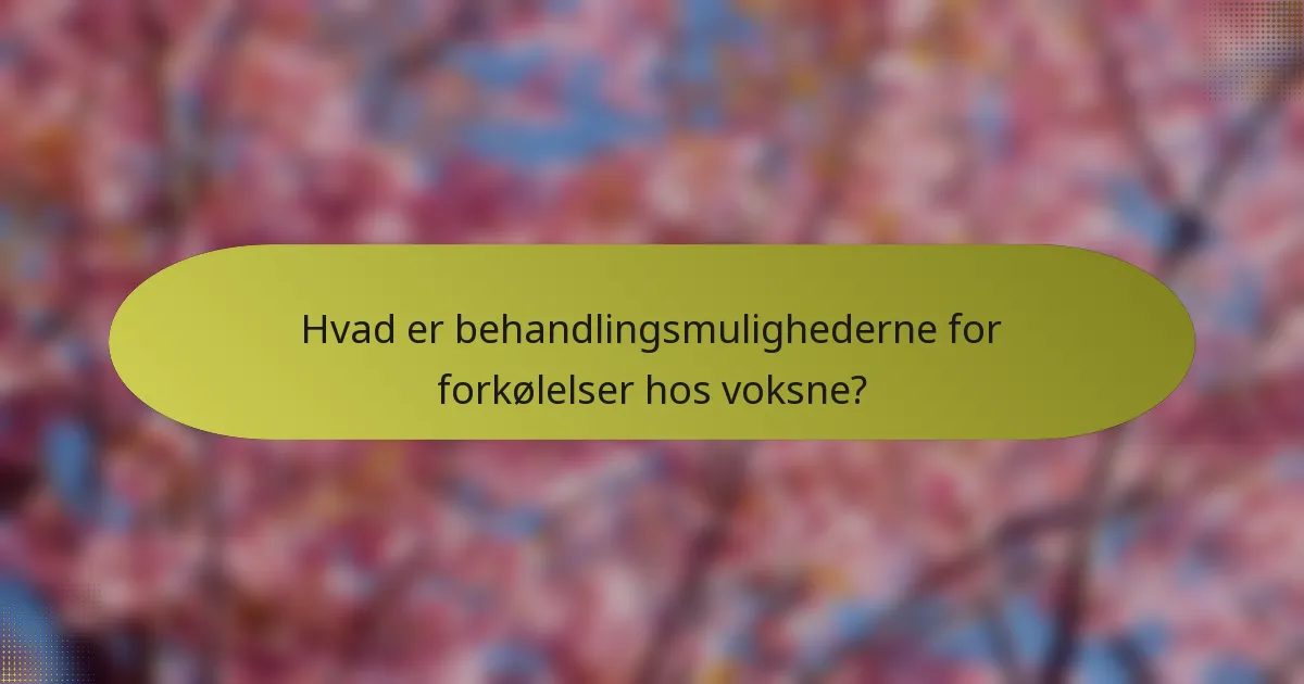 Hvad er behandlingsmulighederne for forkølelser hos voksne?