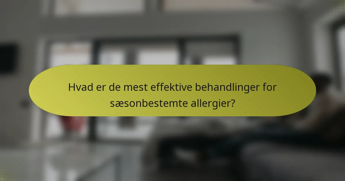 Hvad er de mest effektive behandlinger for sæsonbestemte allergier?
