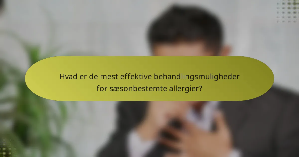 Hvad er de mest effektive behandlingsmuligheder for sæsonbestemte allergier?