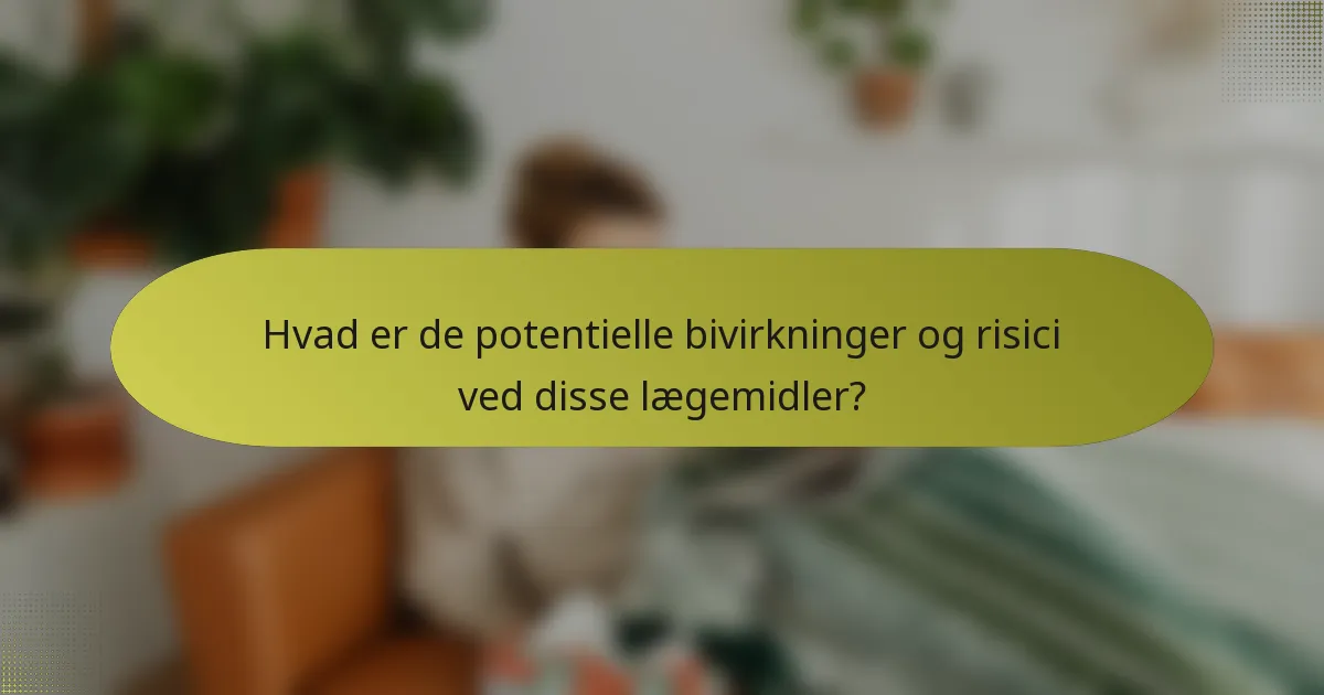 Hvad er de potentielle bivirkninger og risici ved disse lægemidler?