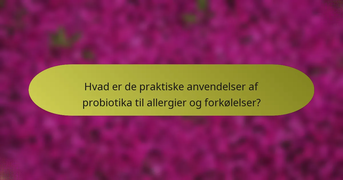 Hvad er de praktiske anvendelser af probiotika til allergier og forkølelser?