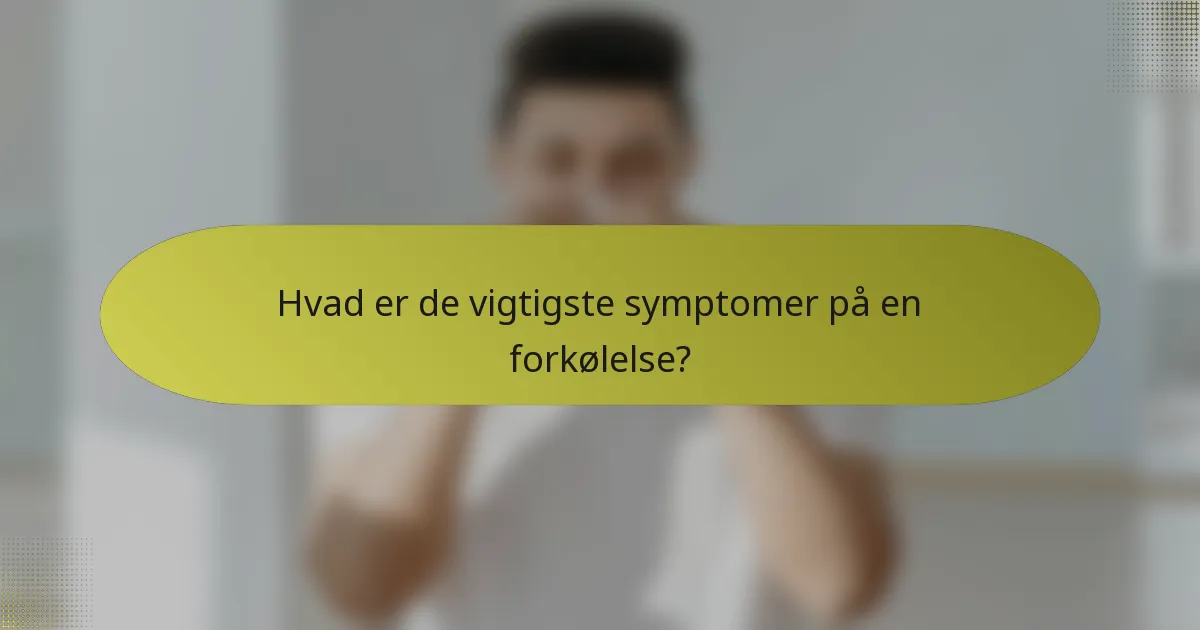 Hvad er de vigtigste symptomer på en forkølelse?