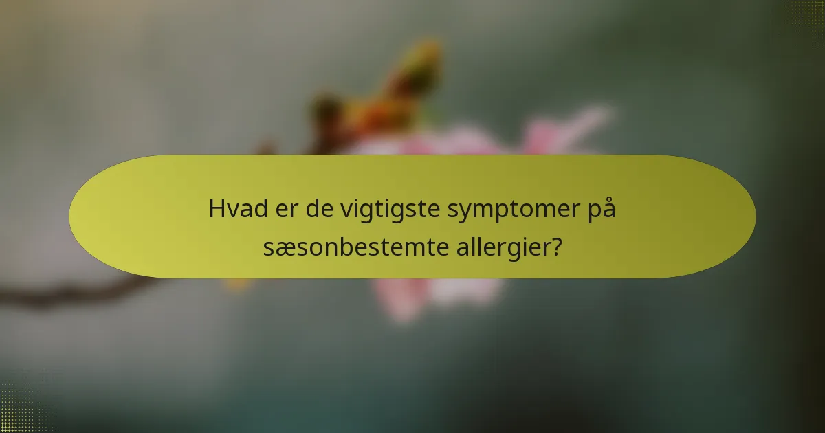 Hvad er de vigtigste symptomer på sæsonbestemte allergier?