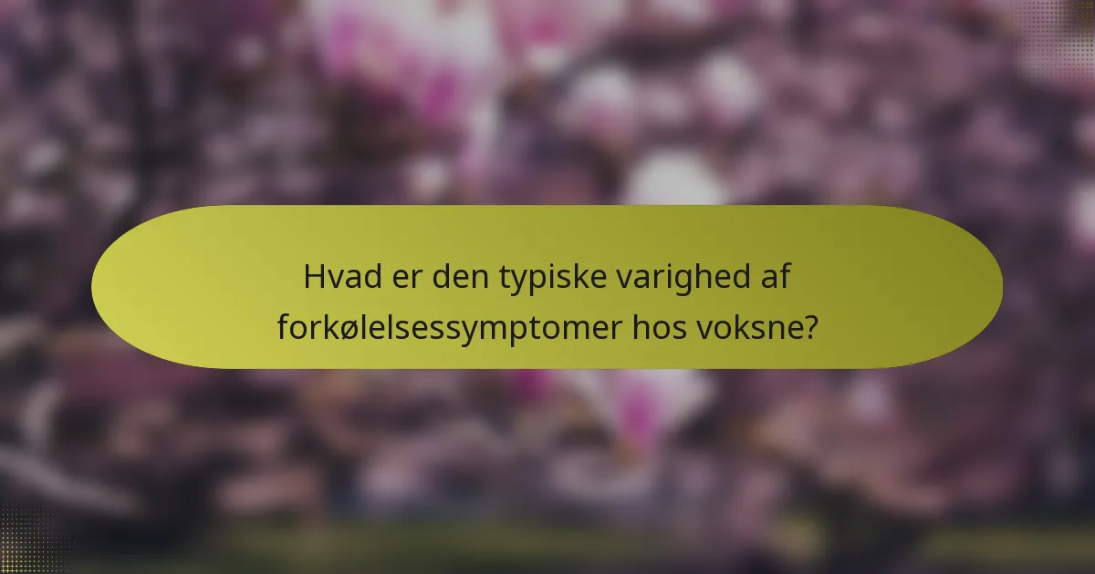 Hvad er den typiske varighed af forkølelsessymptomer hos voksne?