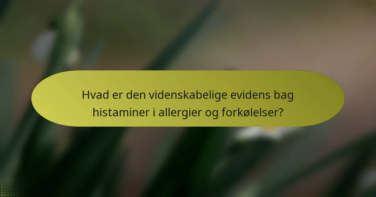 Hvad er den videnskabelige evidens bag histaminer i allergier og forkølelser?