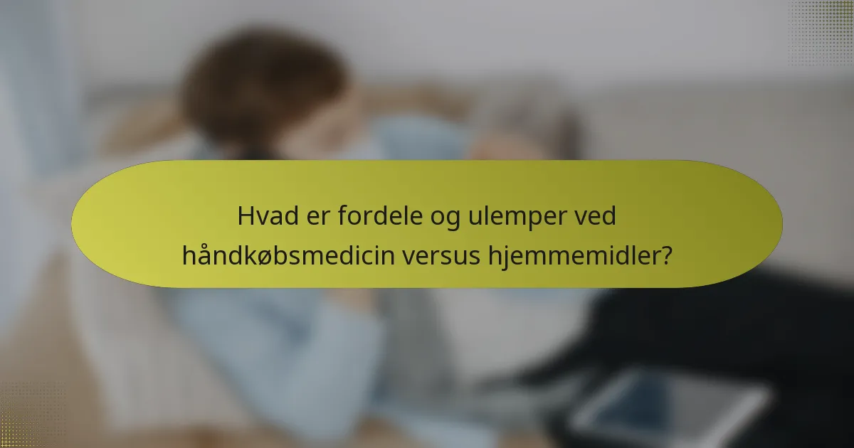 Hvad er fordele og ulemper ved håndkøbsmedicin versus hjemmemidler?