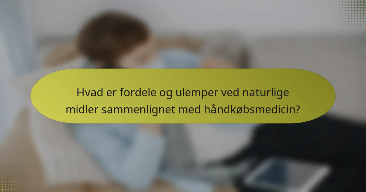 Hvad er fordele og ulemper ved naturlige midler sammenlignet med håndkøbsmedicin?