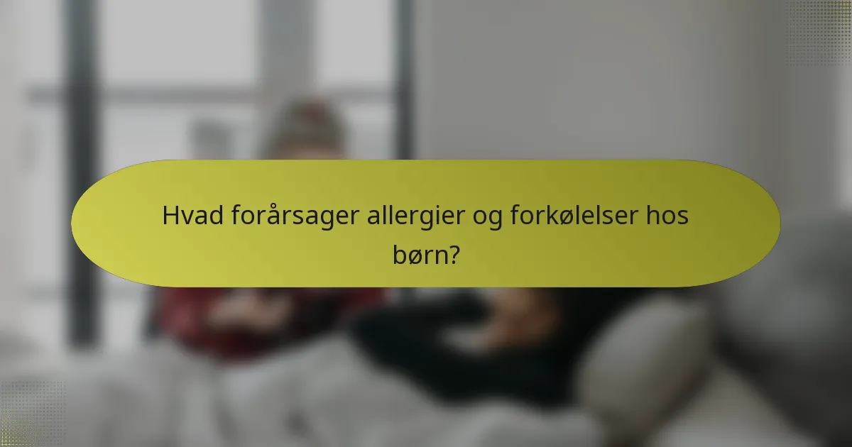 Hvad forårsager allergier og forkølelser hos børn?
