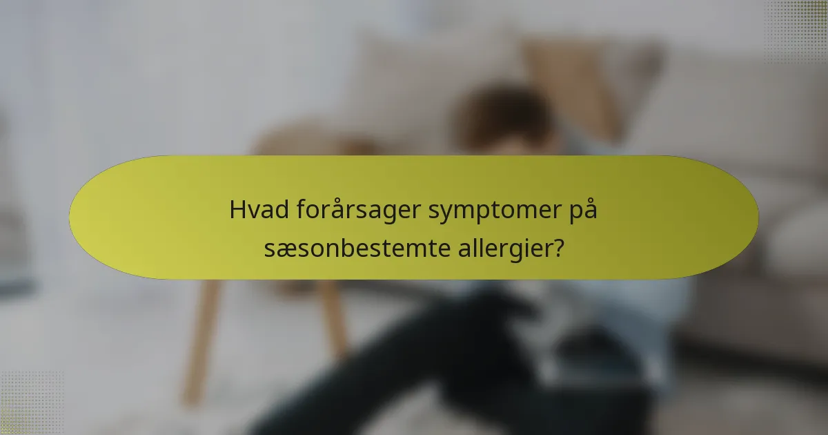 Hvad forårsager symptomer på sæsonbestemte allergier?