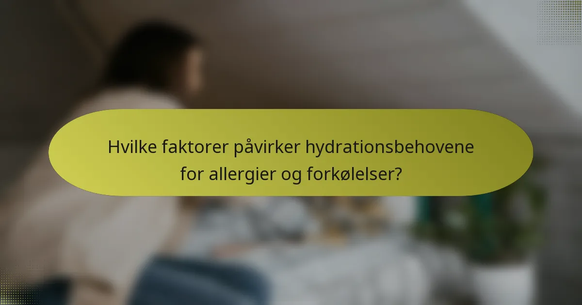 Hvilke faktorer påvirker hydrationsbehovene for allergier og forkølelser?