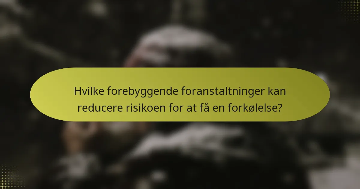 Hvilke forebyggende foranstaltninger kan reducere risikoen for at få en forkølelse?