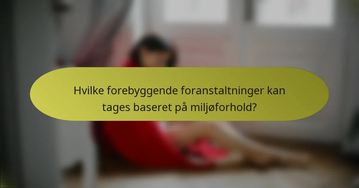 Hvilke forebyggende foranstaltninger kan tages baseret på miljøforhold?