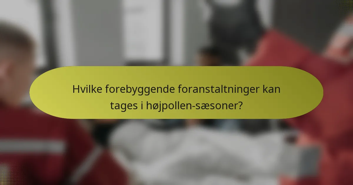 Hvilke forebyggende foranstaltninger kan tages i højpollen-sæsoner?