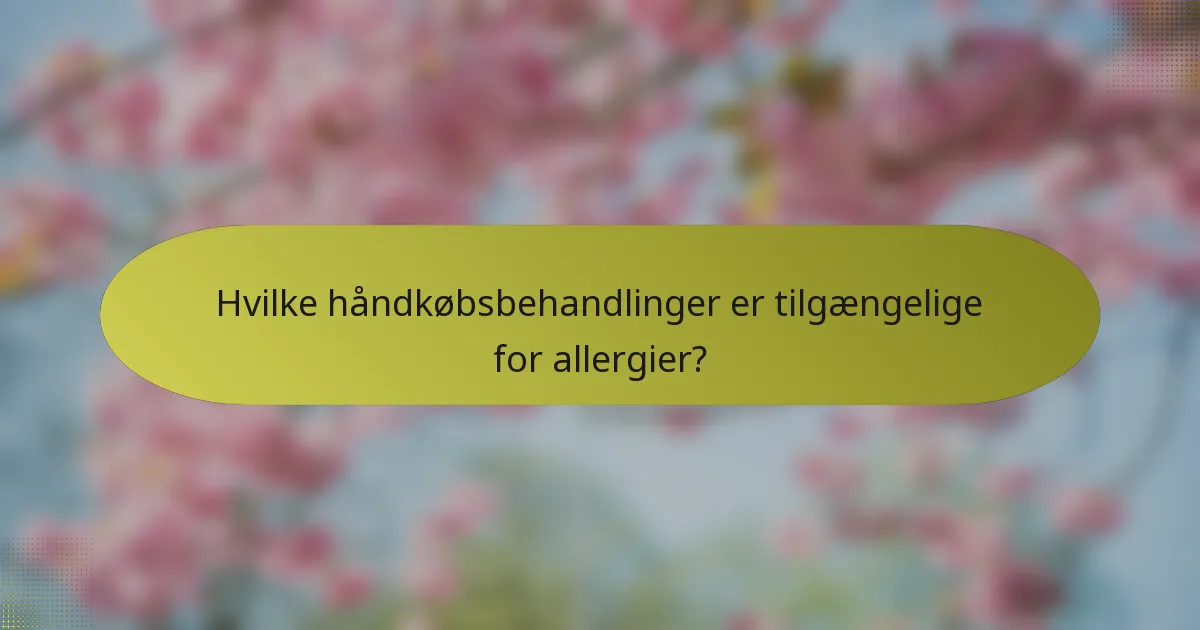 Hvilke håndkøbsbehandlinger er tilgængelige for allergier?