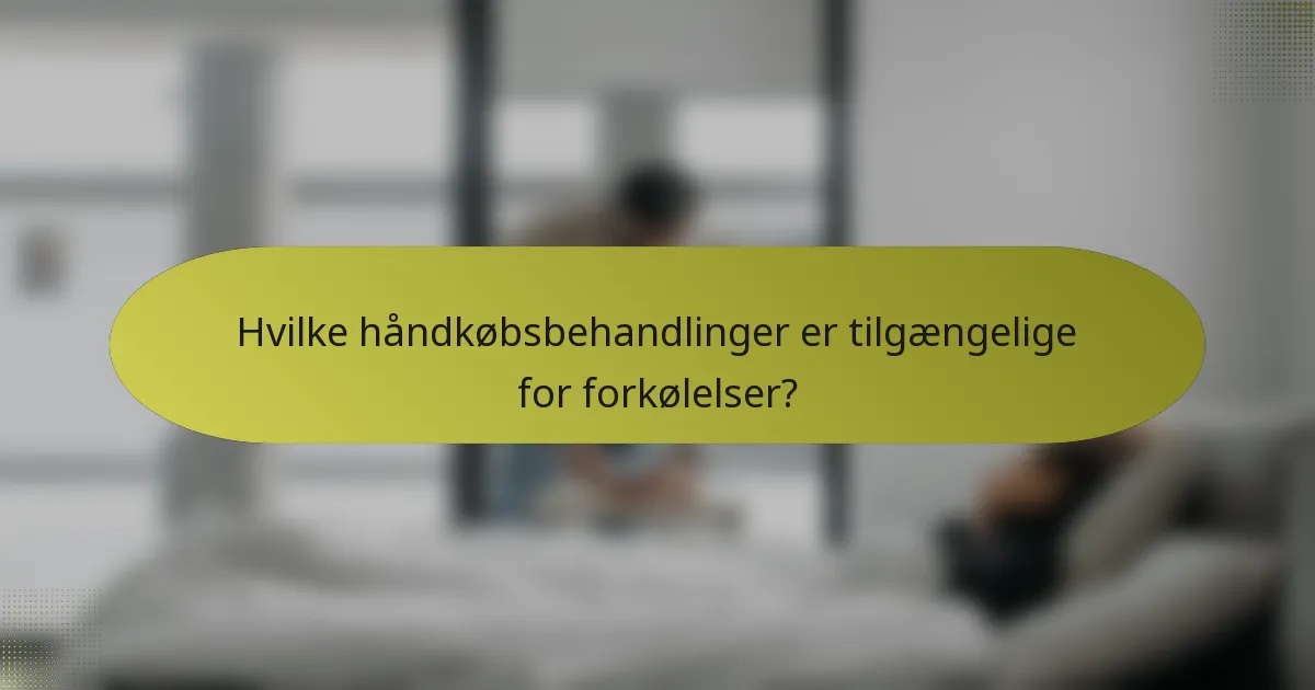 Hvilke håndkøbsbehandlinger er tilgængelige for forkølelser?