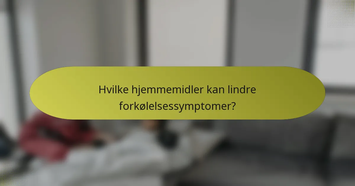 Hvilke hjemmemidler kan lindre forkølelsessymptomer?