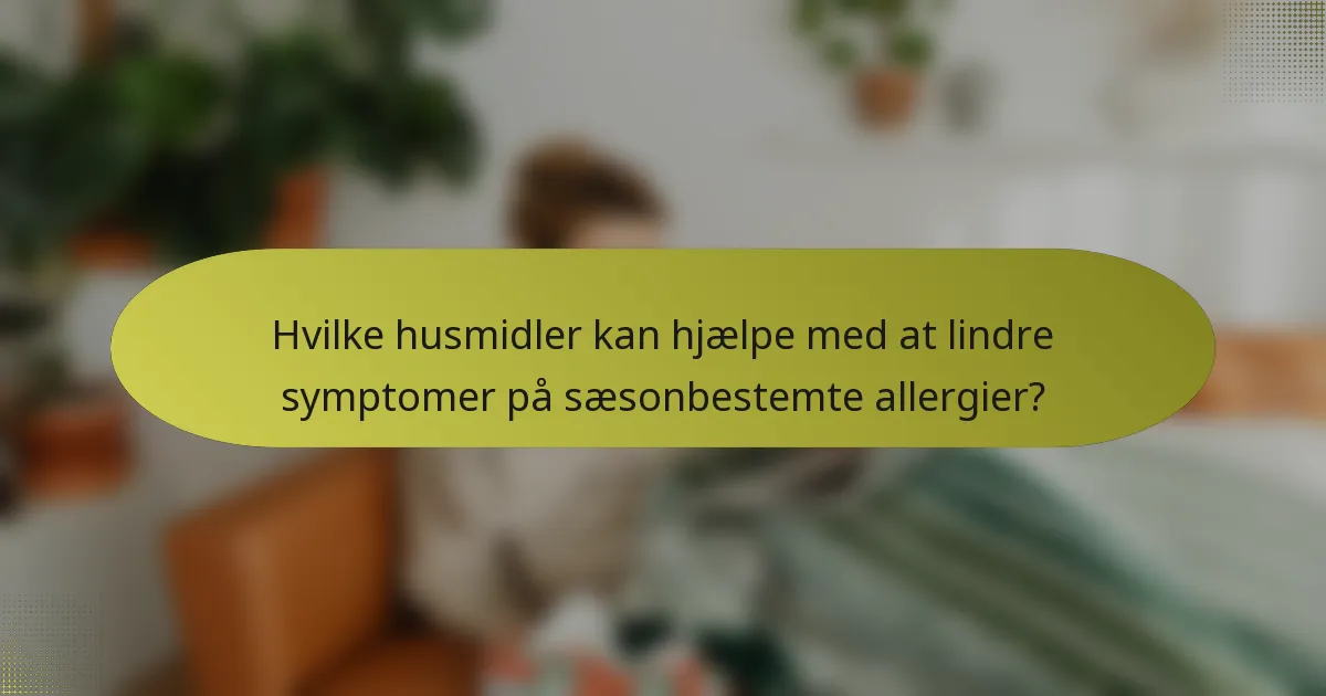 Hvilke husmidler kan hjælpe med at lindre symptomer på sæsonbestemte allergier?