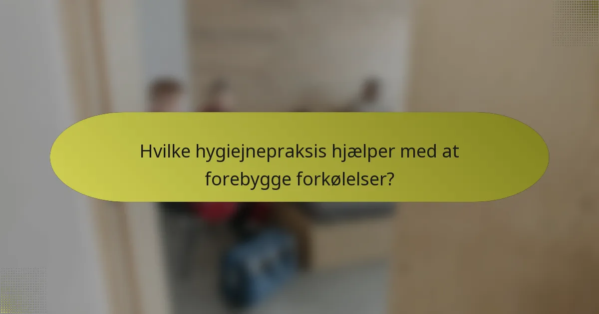 Hvilke hygiejnepraksis hjælper med at forebygge forkølelser?