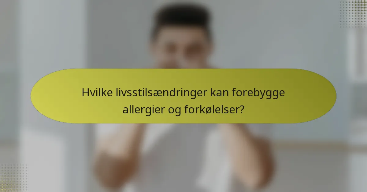 Hvilke livsstilsændringer kan forebygge allergier og forkølelser?
