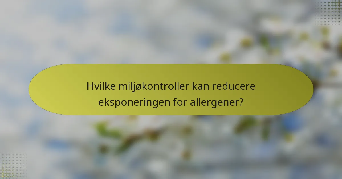 Hvilke miljøkontroller kan reducere eksponeringen for allergener?