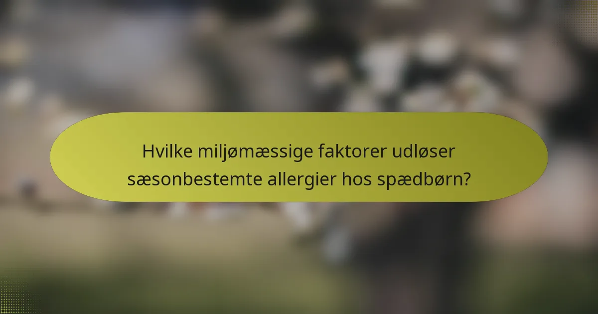 Hvilke miljømæssige faktorer udløser sæsonbestemte allergier hos spædbørn?