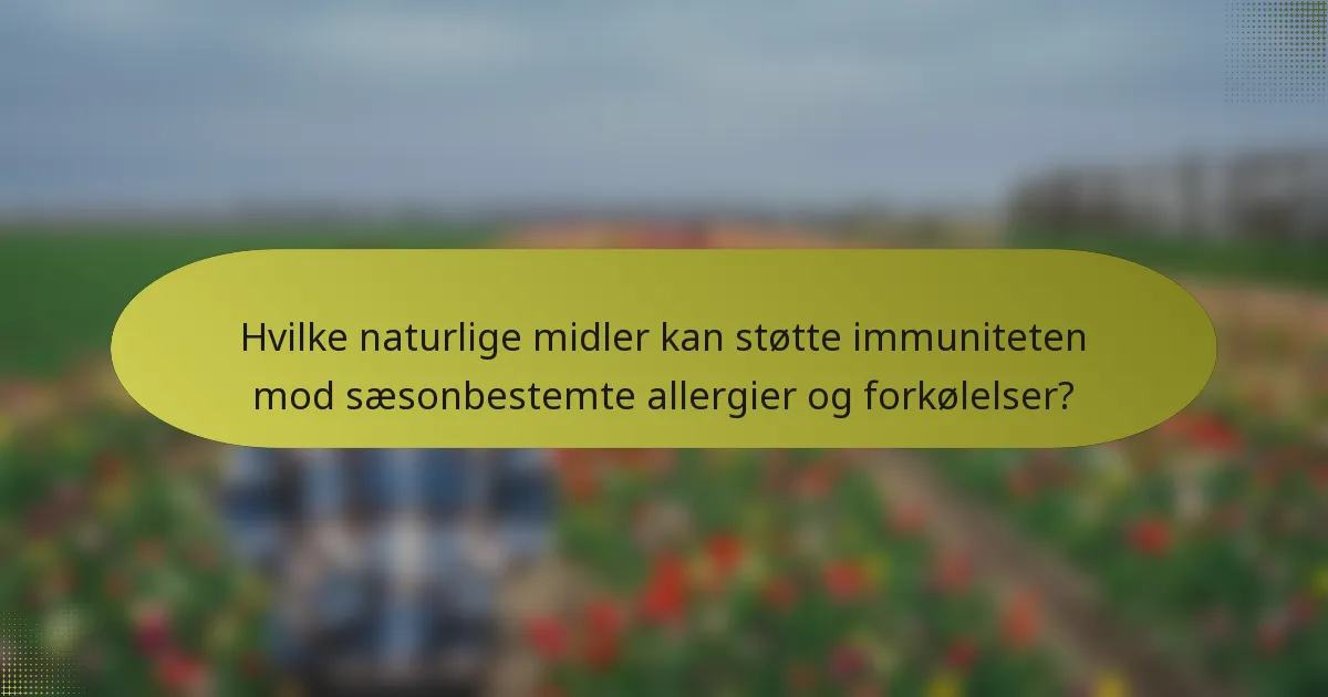 Hvilke naturlige midler kan støtte immuniteten mod sæsonbestemte allergier og forkølelser?