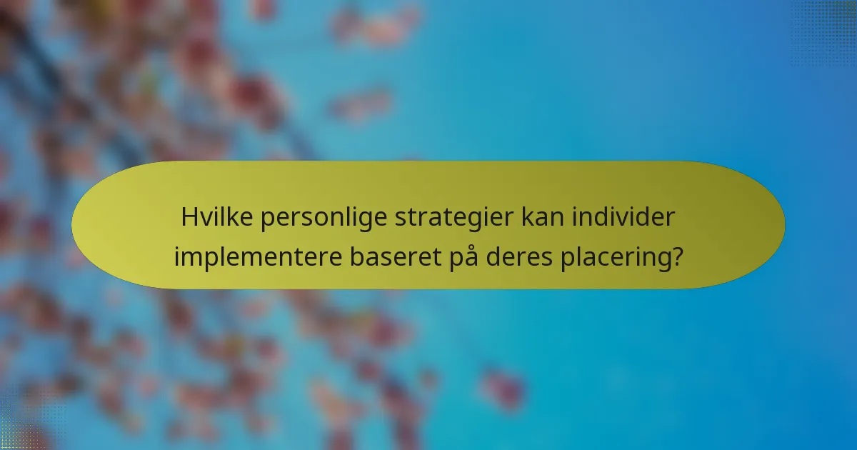 Hvilke personlige strategier kan individer implementere baseret på deres placering?