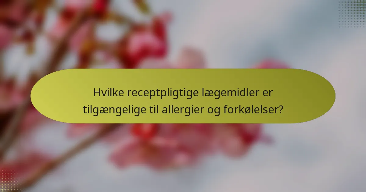 Hvilke receptpligtige lægemidler er tilgængelige til allergier og forkølelser?