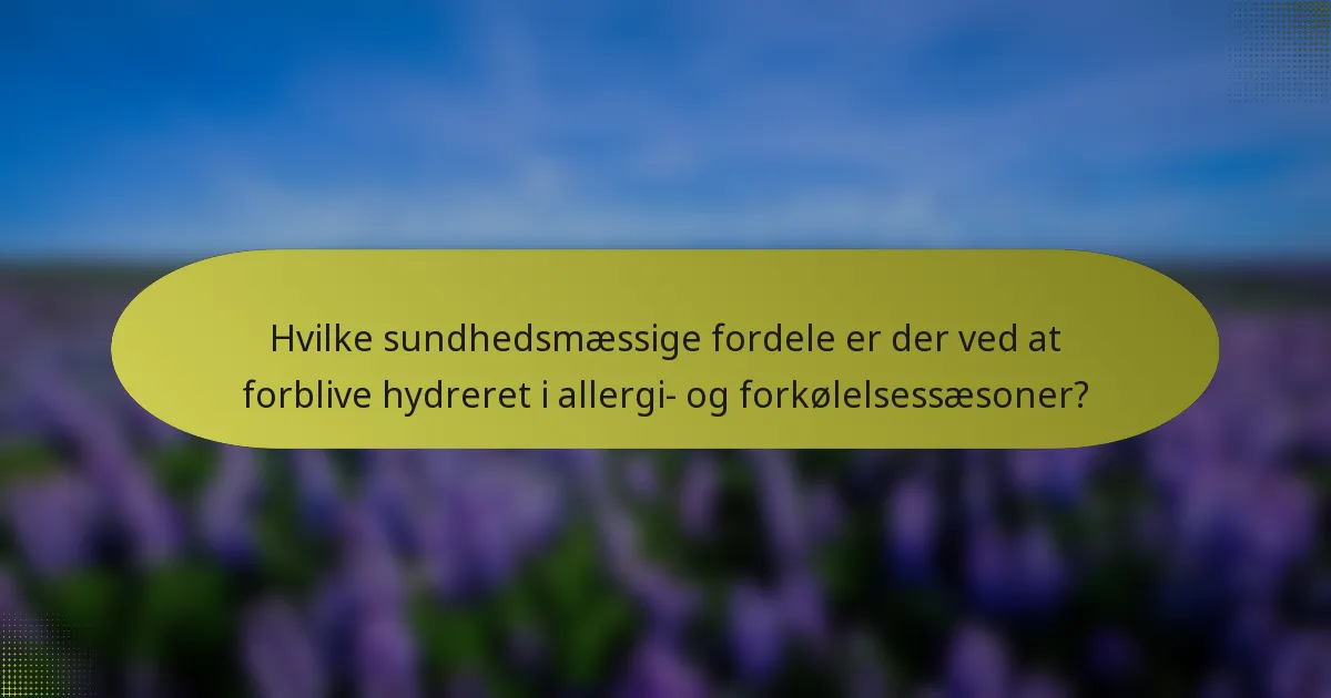 Hvilke sundhedsmæssige fordele er der ved at forblive hydreret i allergi- og forkølelsessæsoner?
