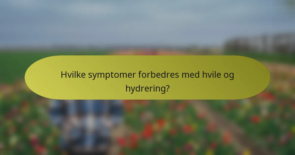 Hvilke symptomer forbedres med hvile og hydrering?