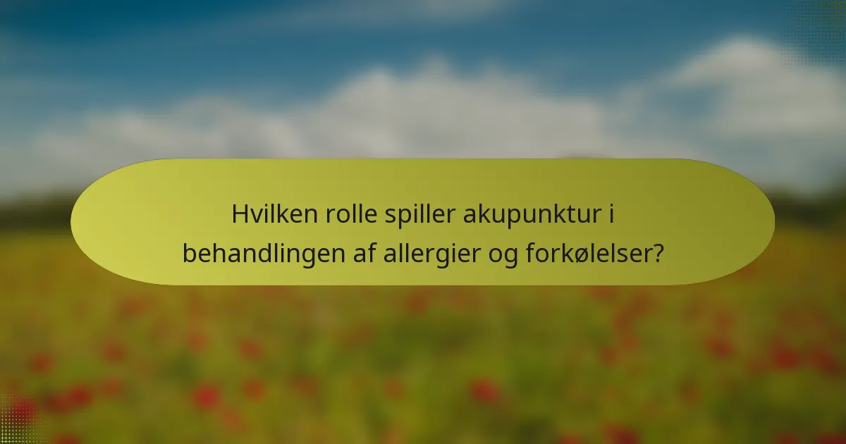 Hvilken rolle spiller akupunktur i behandlingen af allergier og forkølelser?