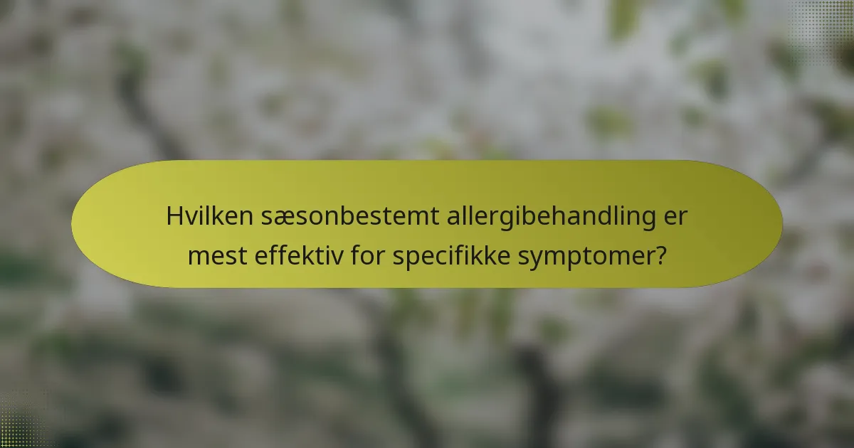 Hvilken sæsonbestemt allergibehandling er mest effektiv for specifikke symptomer?