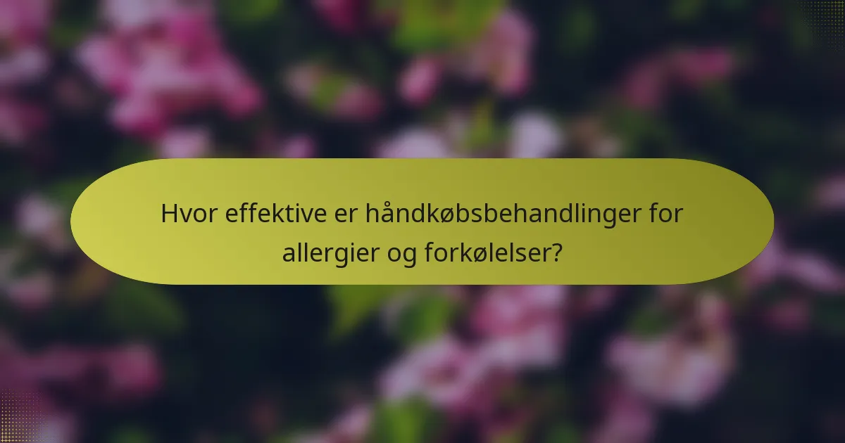 Hvor effektive er håndkøbsbehandlinger for allergier og forkølelser?