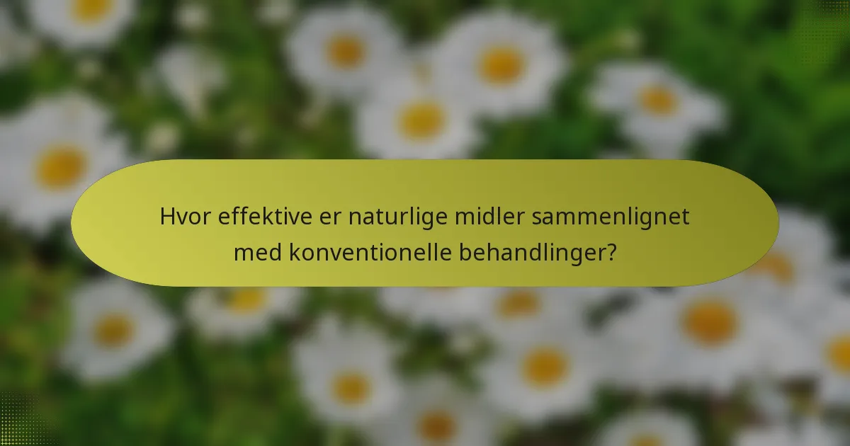 Hvor effektive er naturlige midler sammenlignet med konventionelle behandlinger?