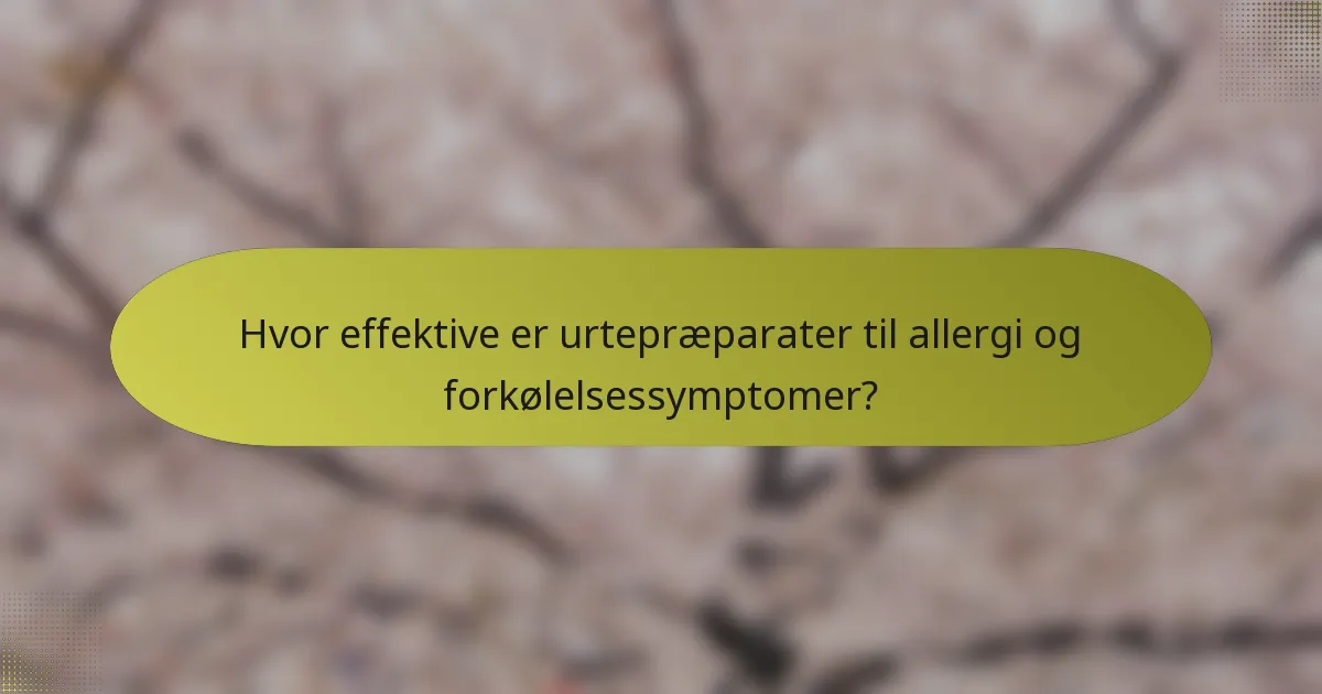 Hvor effektive er urtepræparater til allergi og forkølelsessymptomer?