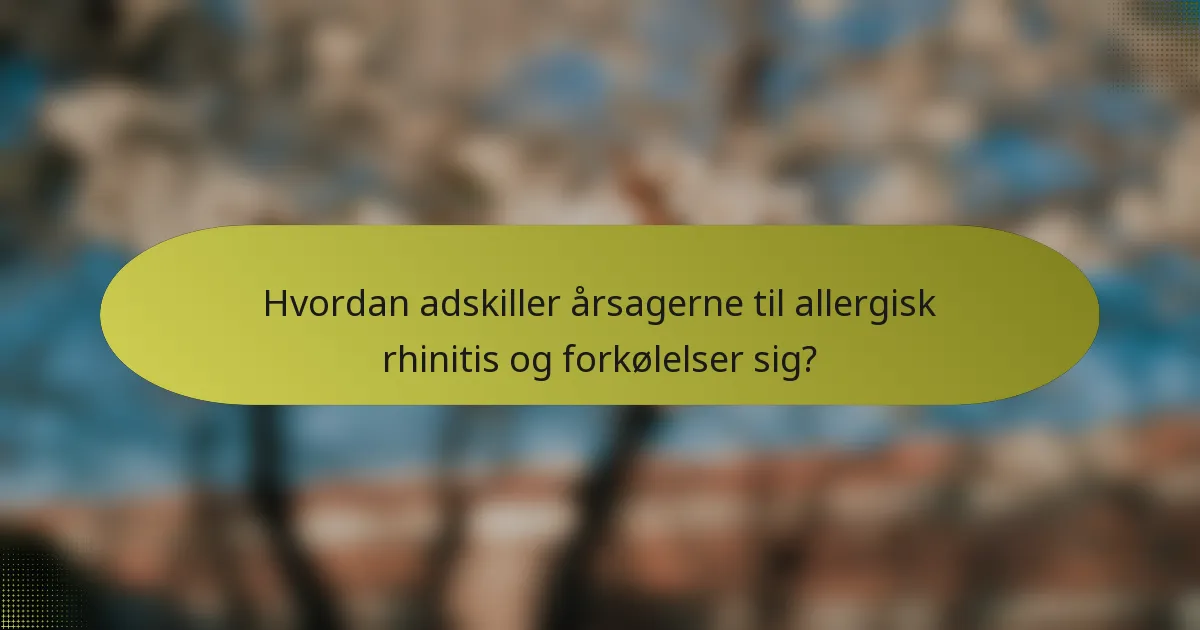Hvordan adskiller årsagerne til allergisk rhinitis og forkølelser sig?