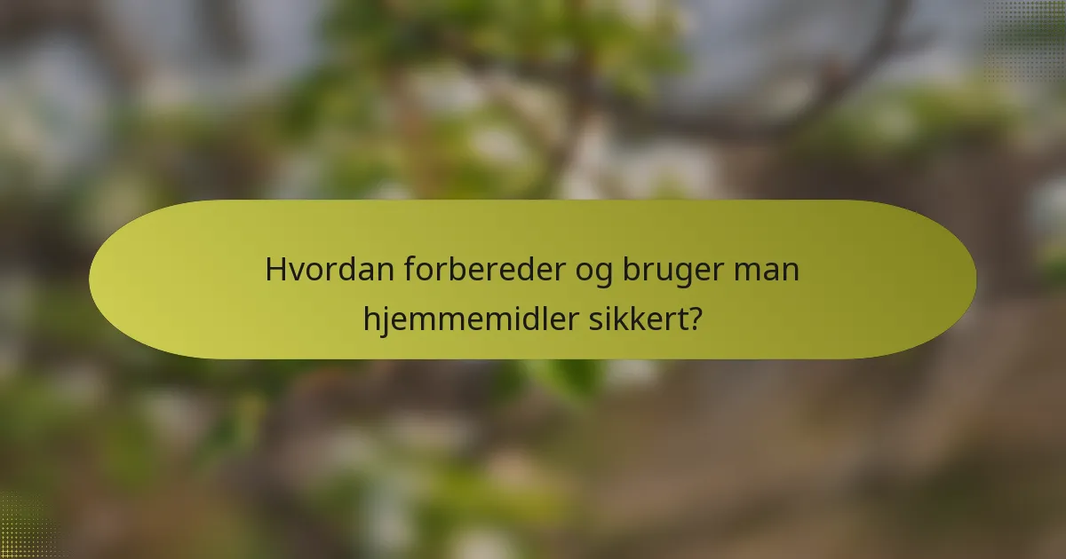 Hvordan forbereder og bruger man hjemmemidler sikkert?