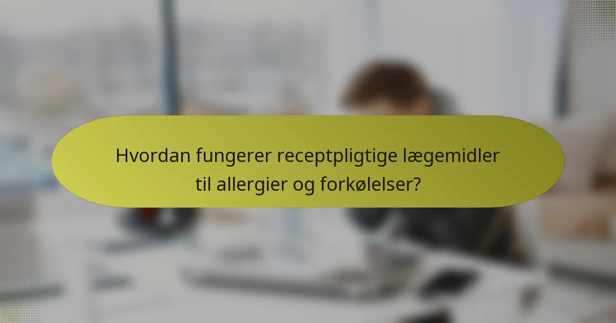 Hvordan fungerer receptpligtige lægemidler til allergier og forkølelser?