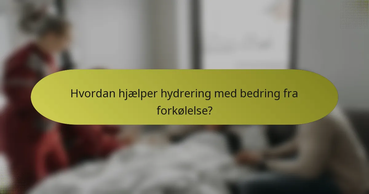 Hvordan hjælper hydrering med bedring fra forkølelse?