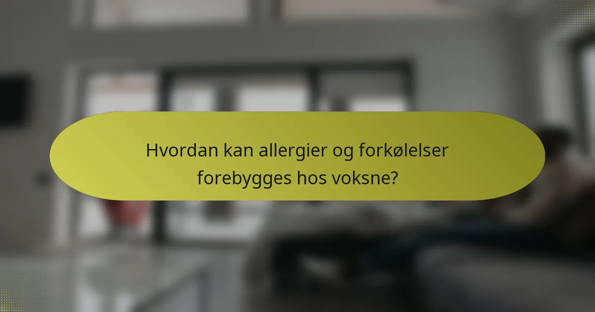 Hvordan kan allergier og forkølelser forebygges hos voksne?