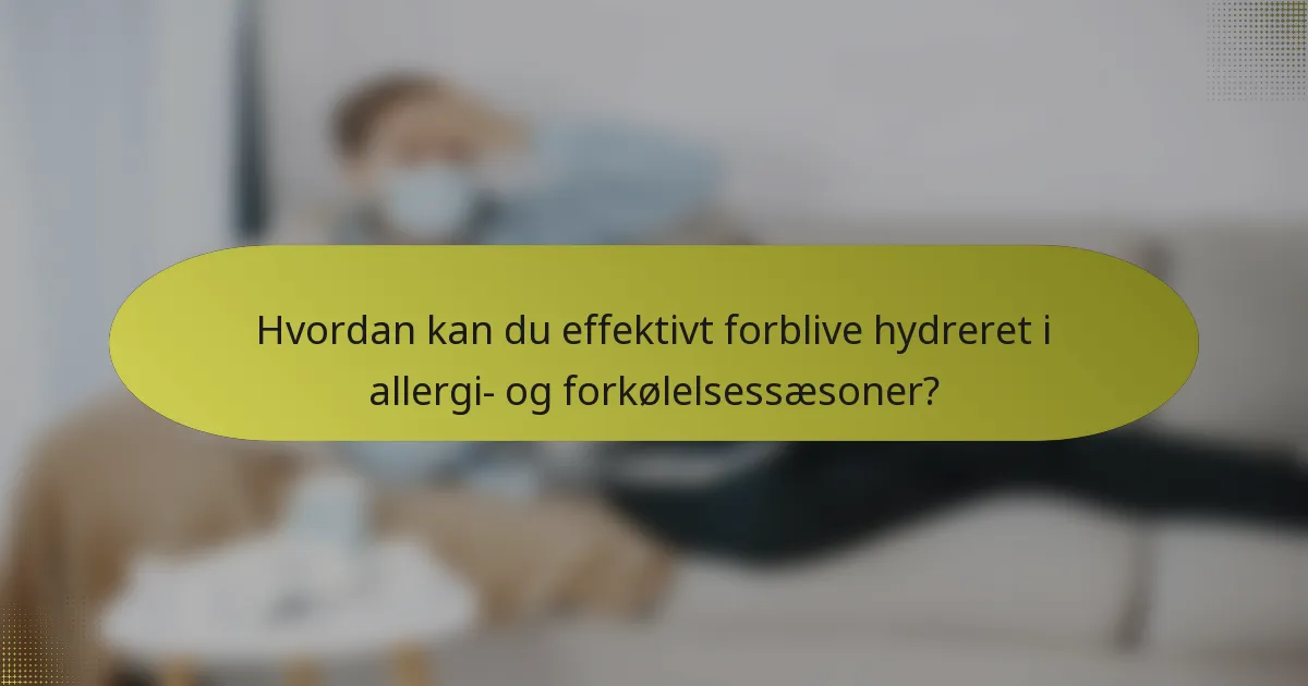 Hvordan kan du effektivt forblive hydreret i allergi- og forkølelsessæsoner?