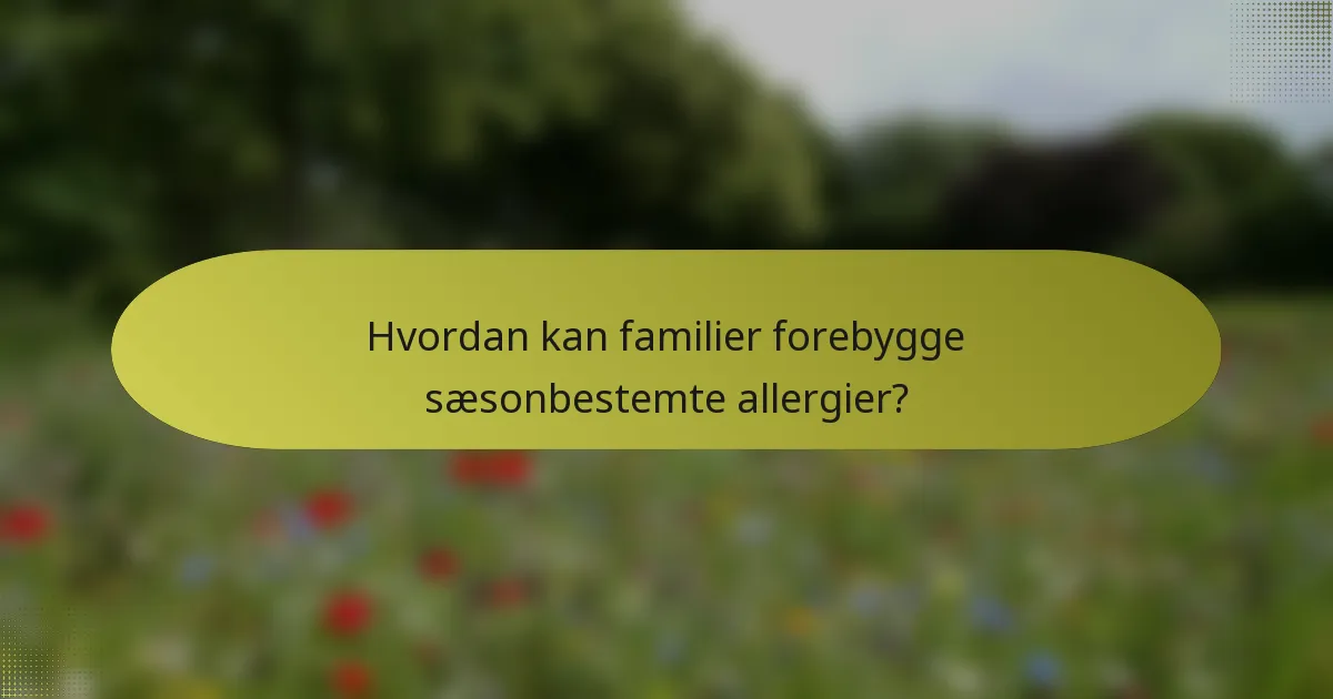 Hvordan kan familier forebygge sæsonbestemte allergier?