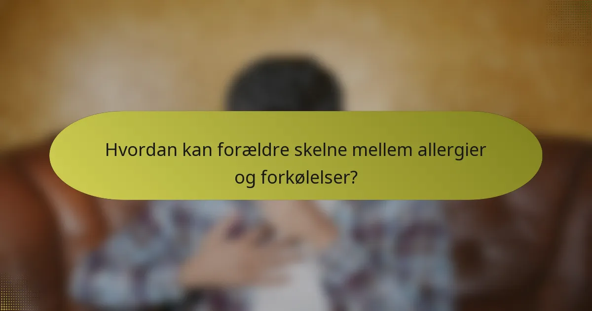 Hvordan kan forældre skelne mellem allergier og forkølelser?