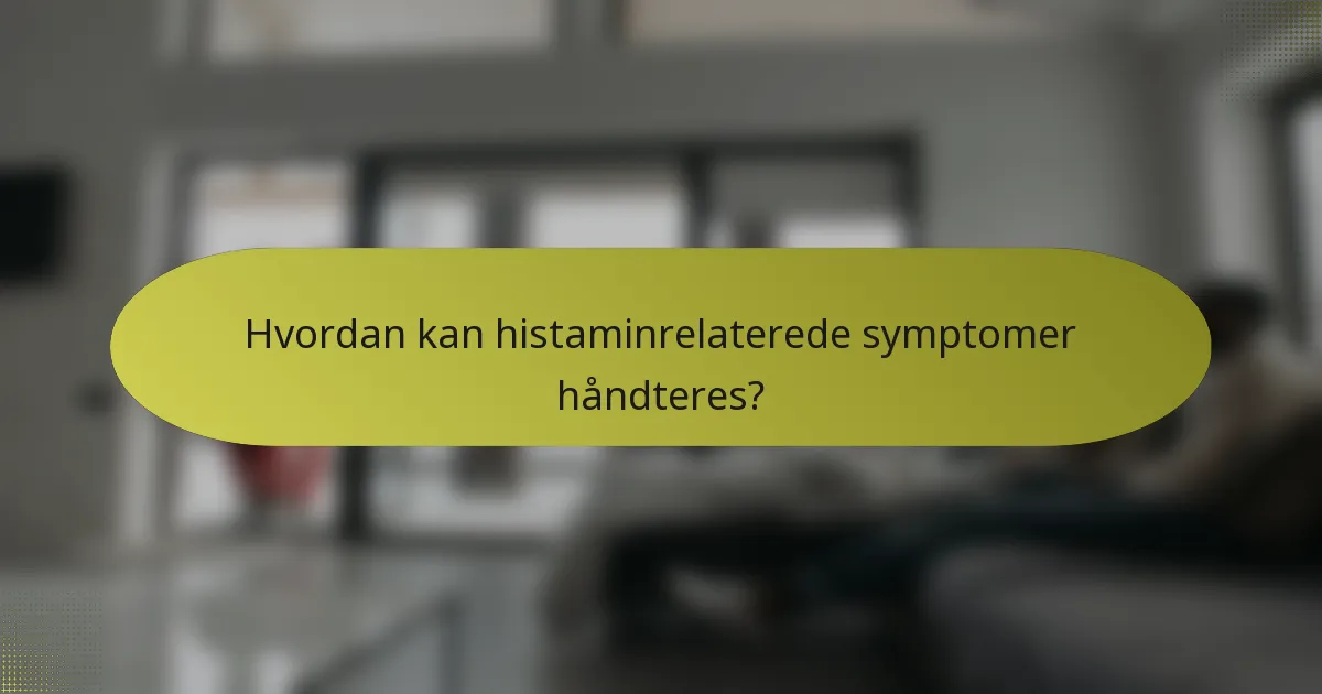 Hvordan kan histaminrelaterede symptomer håndteres?