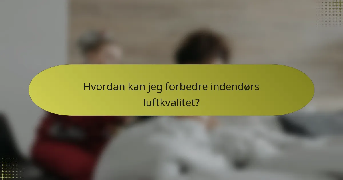 Hvordan kan jeg forbedre indendørs luftkvalitet?