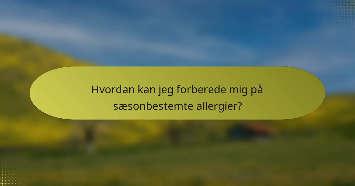 Hvordan kan jeg forberede mig på sæsonbestemte allergier?