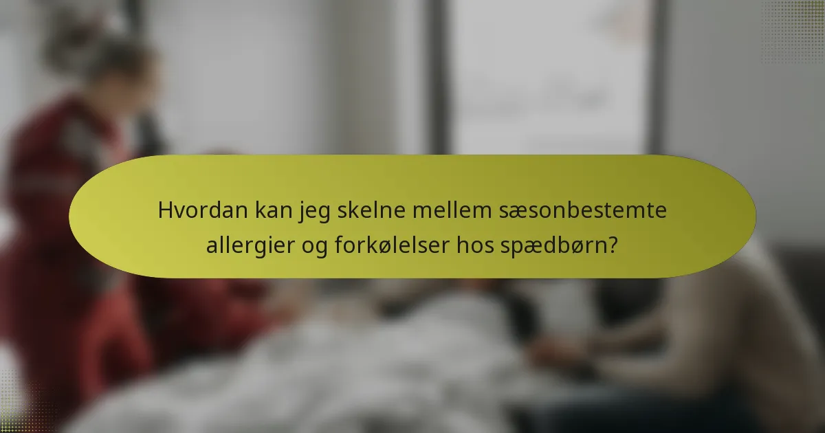 Hvordan kan jeg skelne mellem sæsonbestemte allergier og forkølelser hos spædbørn?