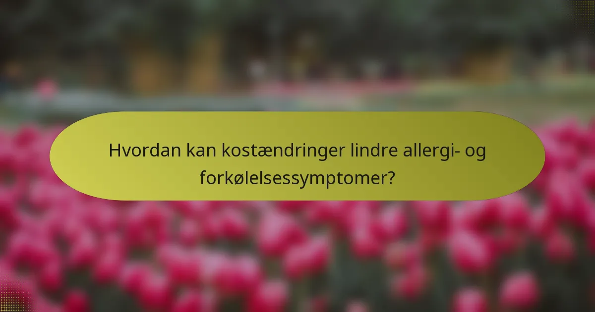 Hvordan kan kostændringer lindre allergi- og forkølelsessymptomer?