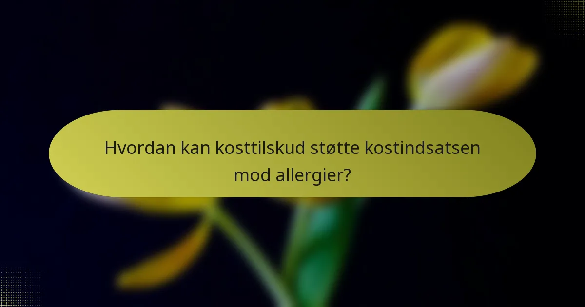 Hvordan kan kosttilskud støtte kostindsatsen mod allergier?